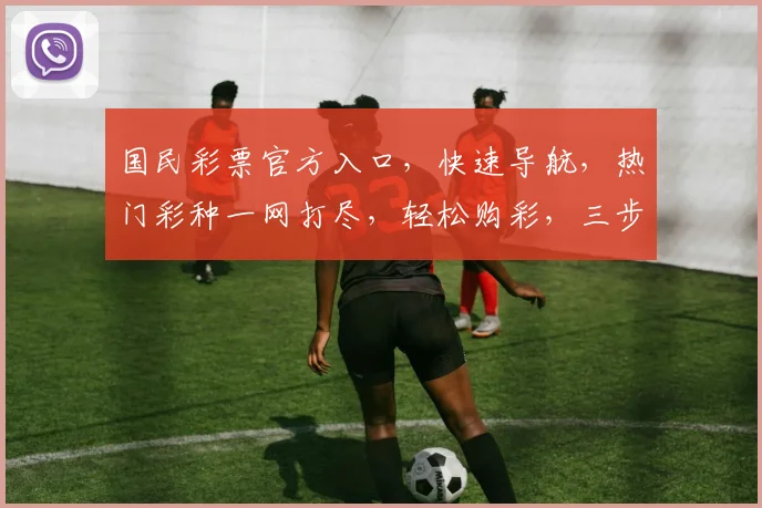 国民彩票官方入口，快速导航，热门彩种一网打尽，轻松购彩，三步直达