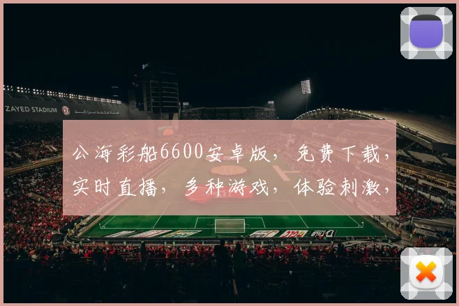公海彩船6600安卓版，免费下载，实时直播，多种游戏，体验刺激，趣味十足，必玩神器，不容错过