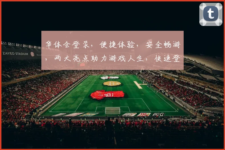 华体会登录，便捷体验，安全畅游，两大亮点助力游戏人生，快速登录