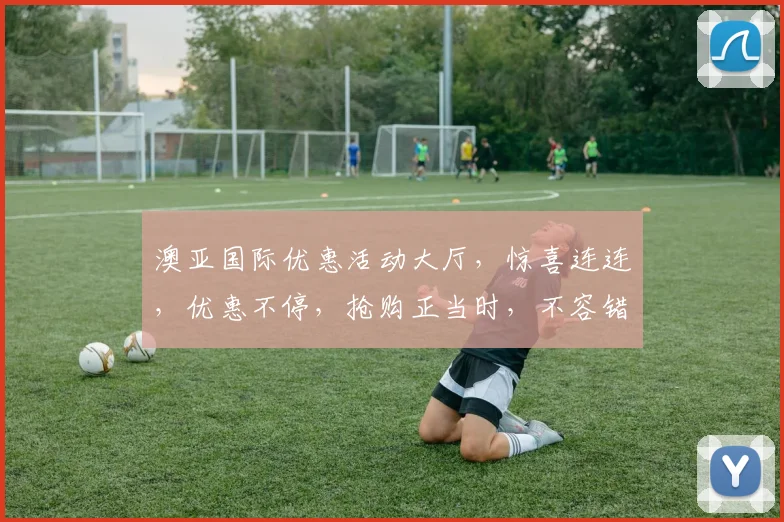 澳亚国际优惠活动大厅，惊喜连连，优惠不停，抢购正当时，不容错过，速来体验