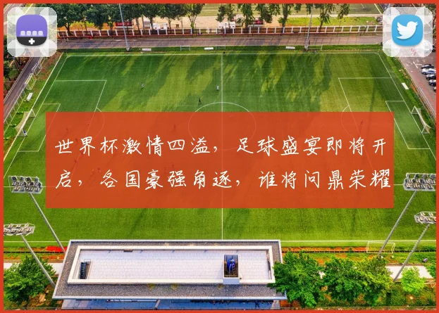 世界杯激情四溢，足球盛宴即将开启，各国豪强角逐，谁将问鼎荣耀