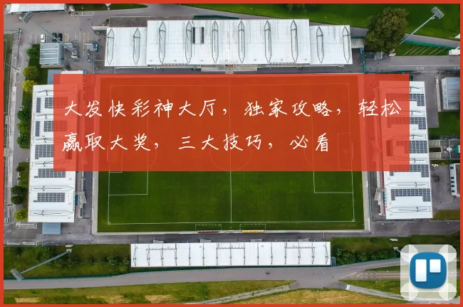 大发快彩神大厅，独家攻略，轻松赢取大奖，三大技巧，必看