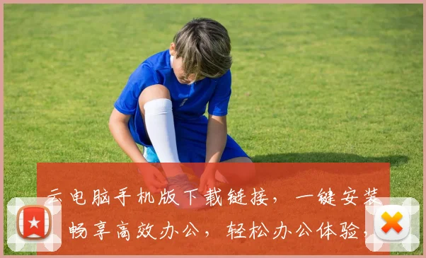 云电脑手机版下载链接，一键安装，畅享高效办公，轻松办公体验，三网通用，必备神器，速来下载