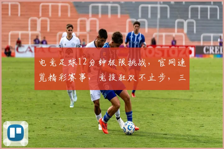 电竞足球12分钟极限挑战，官网速览精彩赛事，竞技狂欢不止步，三逗隔开