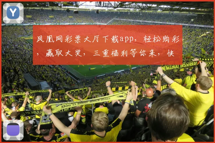 凤凰网彩票大厅下载app，轻松购彩，赢取大奖，三重福利等你来，快来体验