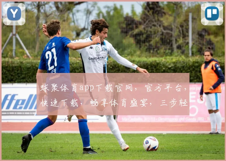 球聚体育app下载官网，官方平台，快速下载，畅享体育盛宴，三步轻松拥有
