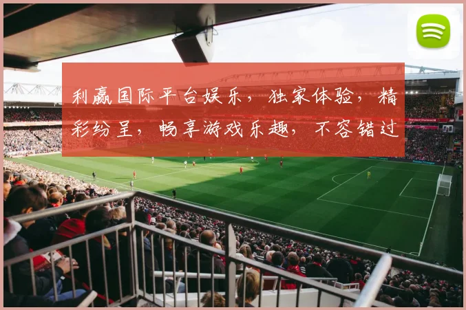 利赢国际平台娱乐，独家体验，精彩纷呈，畅享游戏乐趣，不容错过